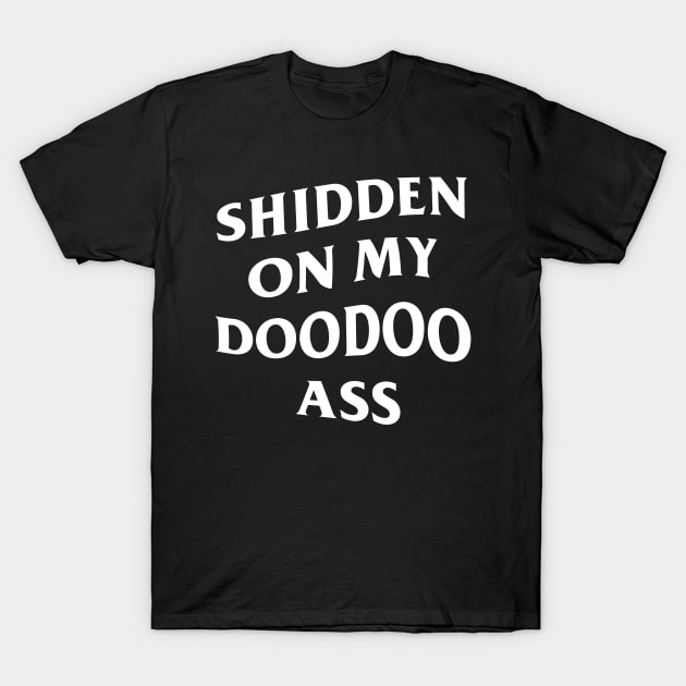 Shidden On My Doodoo Ass T-Shirt by kthorjensen